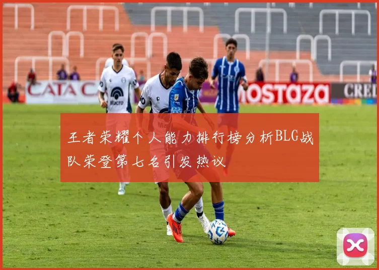王者荣耀个人能力排行榜分析BLG战队荣登第七名引发热议