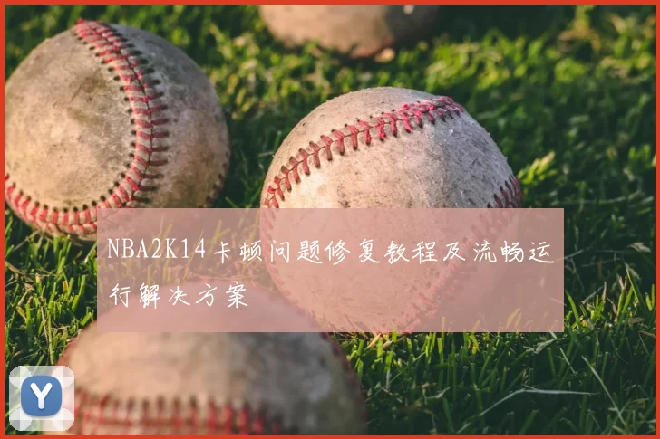 NBA2K14卡顿问题修复教程及流畅运行解决方案
