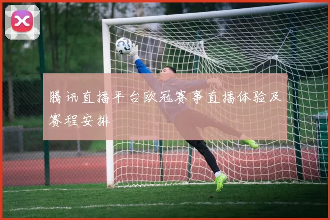 腾讯直播平台欧冠赛事直播体验及赛程安排