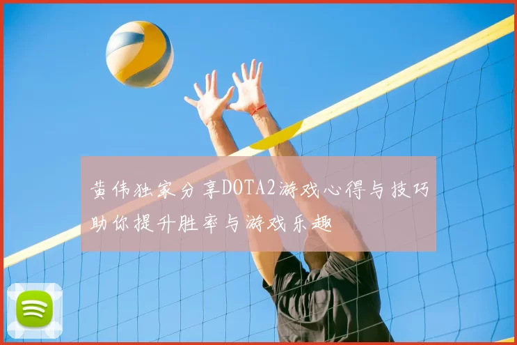 黄伟独家分享DOTA2游戏心得与技巧助你提升胜率与游戏乐趣