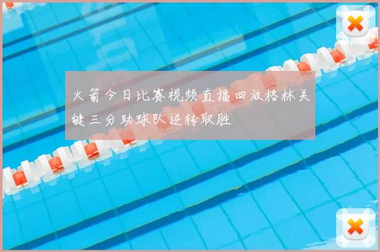 火箭今日比赛视频直播回放格林关键三分助球队逆转取胜