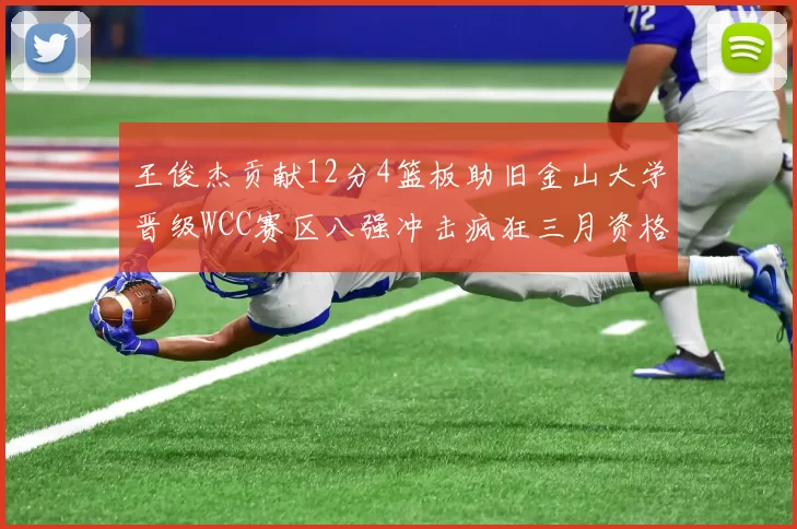 王俊杰贡献12分4篮板助旧金山大学晋级WCC赛区八强冲击疯狂三月资格