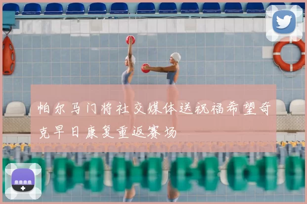 帕尔马门将社交媒体送祝福希望奇克早日康复重返赛场