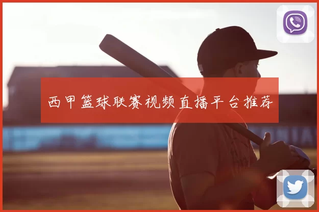 西甲篮球联赛视频直播平台推荐