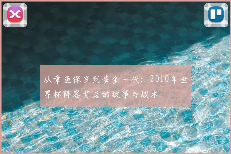 从章鱼保罗到黄金一代：2010年世界杯阵容背后的故事与战术