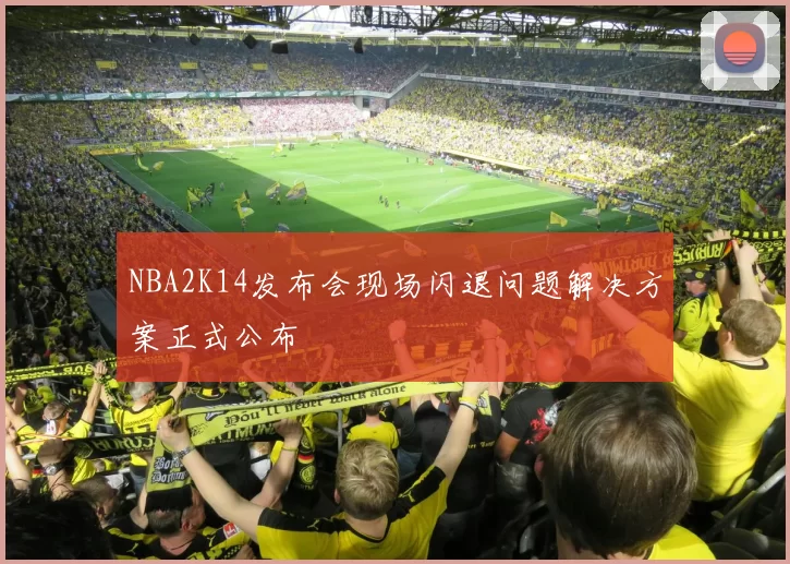 NBA2K14发布会现场闪退问题解决方案正式公布