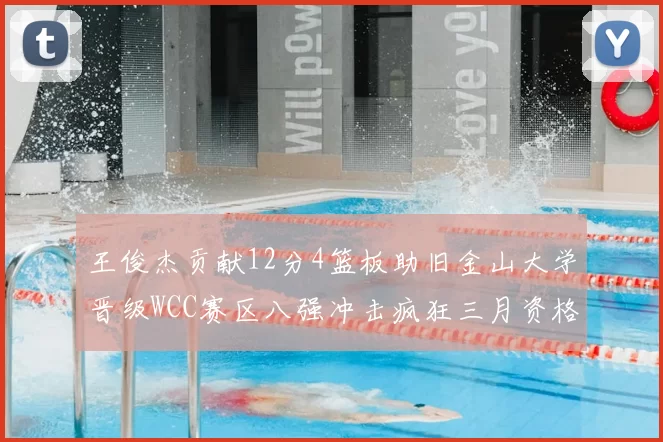 王俊杰贡献12分4篮板助旧金山大学晋级WCC赛区八强冲击疯狂三月资格