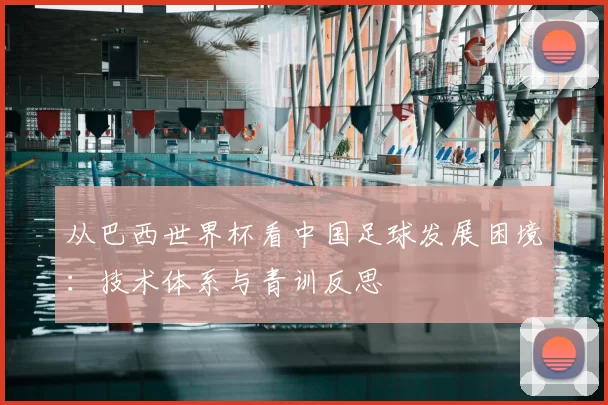 从巴西世界杯看中国足球发展困境:技术体系与青训反思