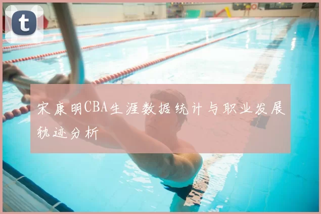 宋康明CBA生涯数据统计与职业发展轨迹分析