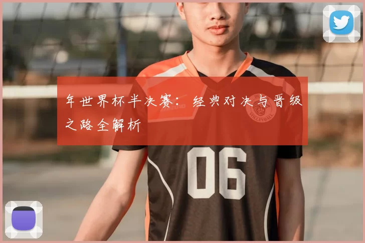 年世界杯半决赛：经典对决与晋级之路全解析