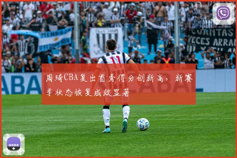 周琦CBA复出首秀得分创新高，新赛季状态恢复成效显著