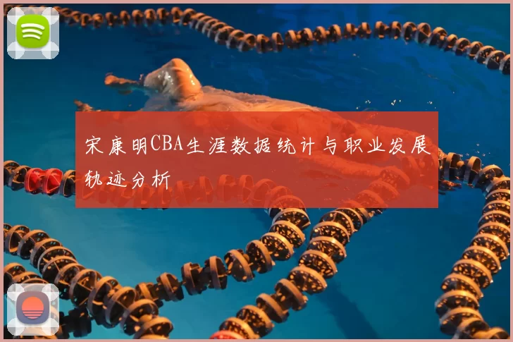宋康明CBA生涯数据统计与职业发展轨迹分析