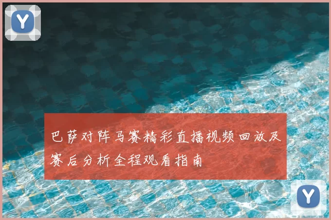 巴萨对阵马赛精彩直播视频回放及赛后分析全程观看指南