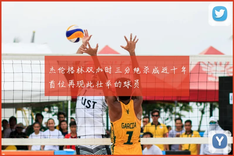杰伦格林双加时三分绝杀成近十年首位再现此壮举的球员