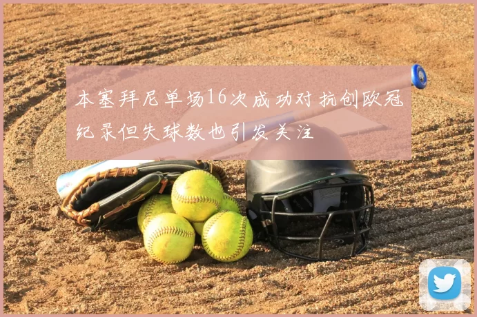 本塞拜尼单场16次成功对抗创欧冠纪录但失球数也引发关注