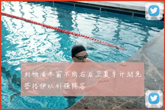 利物浦冬窗不购右后卫夏季计划免签格伊以补强阵容