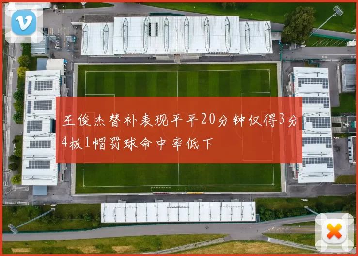 王俊杰替补表现平平20分钟仅得3分4板1帽罚球命中率低下