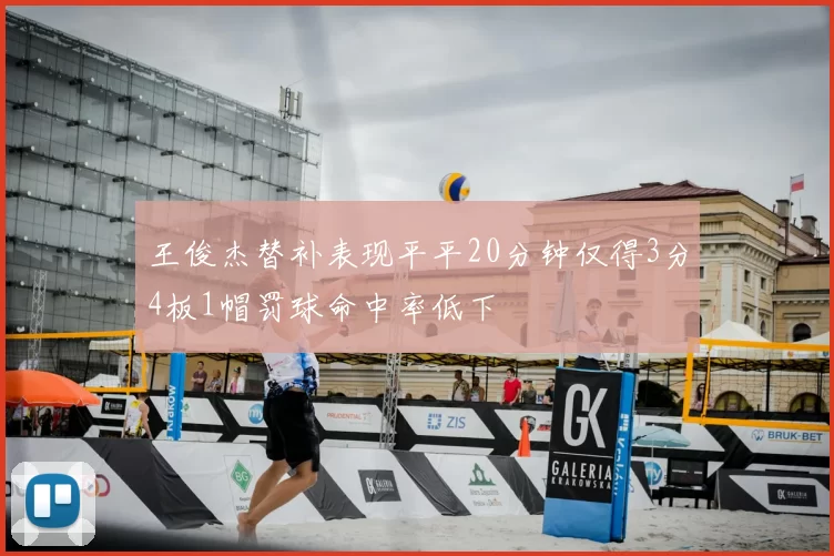王俊杰替补表现平平20分钟仅得3分4板1帽罚球命中率低下