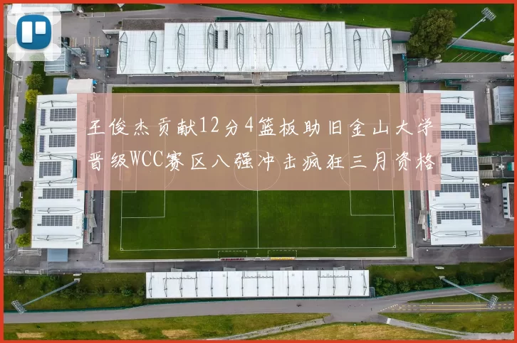 王俊杰贡献12分4篮板助旧金山大学晋级WCC赛区八强冲击疯狂三月资格