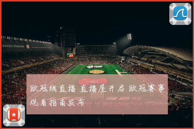 欧冠线直播 直播屋开启 欧冠赛事观看指南发布