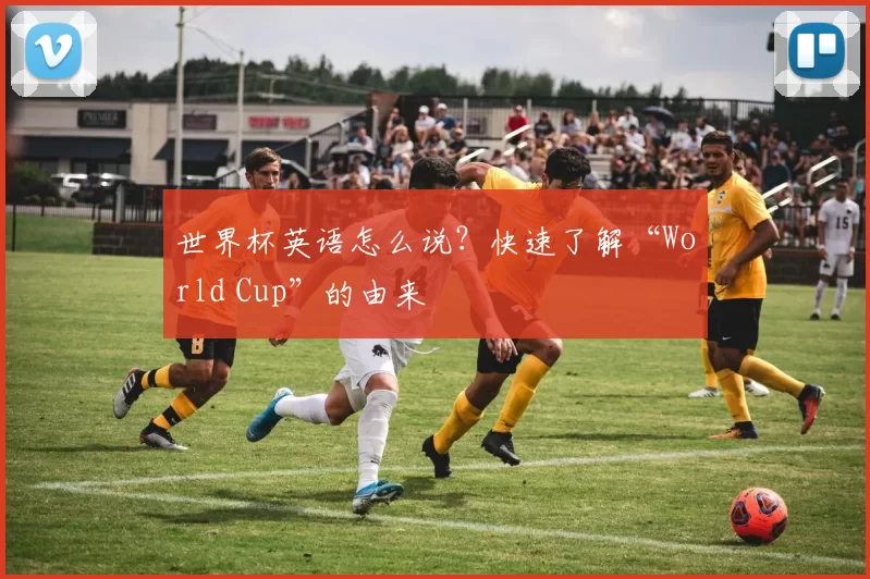 世界杯英语怎么说?快速了解“World Cup”的由来