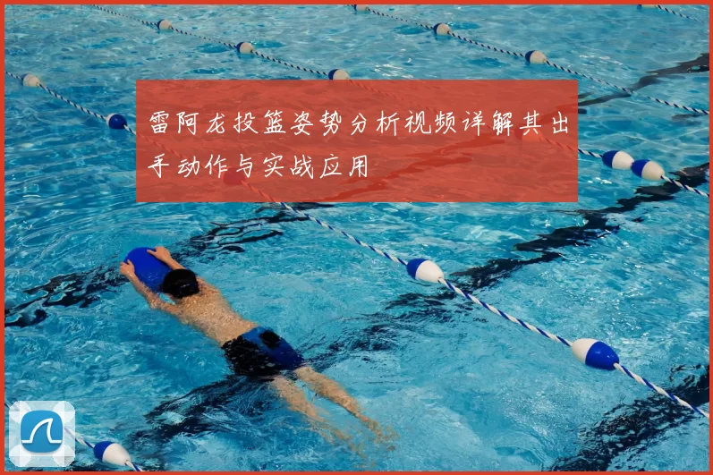 雷阿龙投篮姿势分析视频详解其出手动作与实战应用