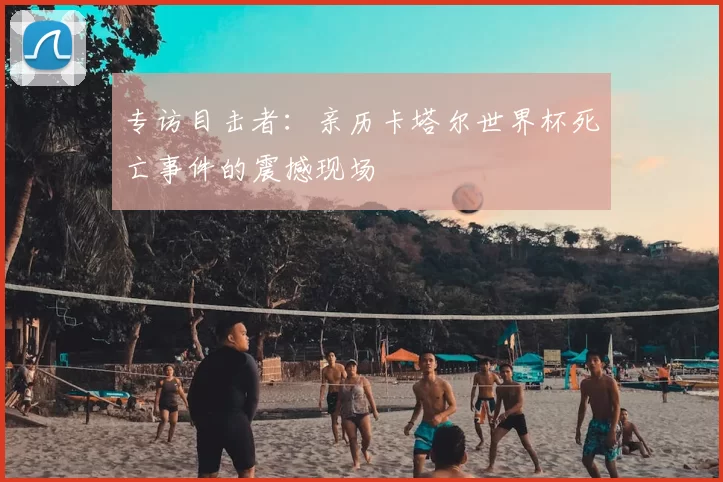 专访目击者：亲历卡塔尔世界杯死亡事件的震撼现场