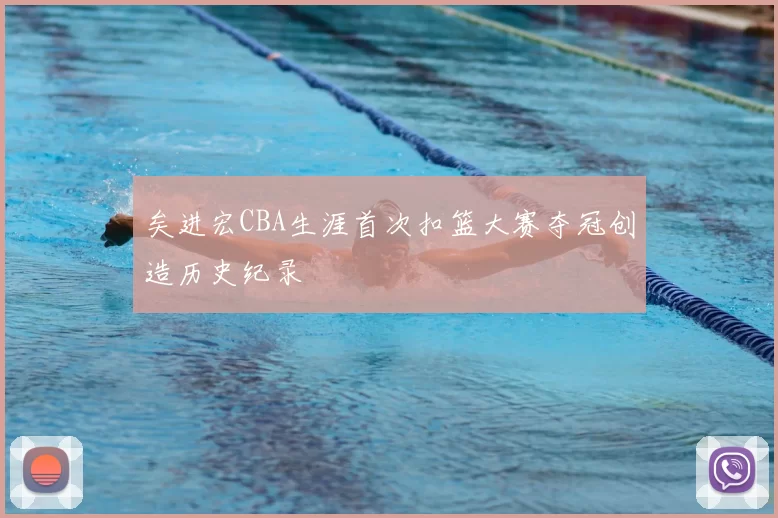矣进宏CBA生涯首次扣篮大赛夺冠创造历史纪录