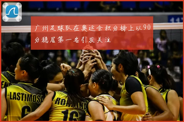 广州足球队在奥运会积分榜上以90分稳居第一名引发关注
