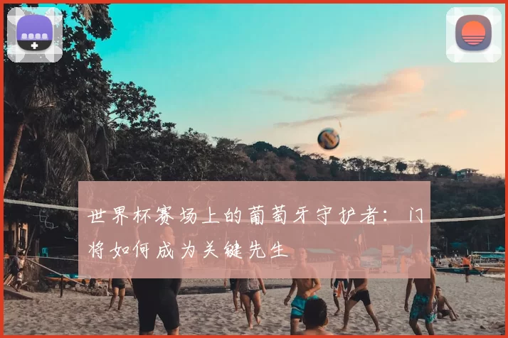 世界杯赛场上的葡萄牙守护者：门将如何成为关键先生