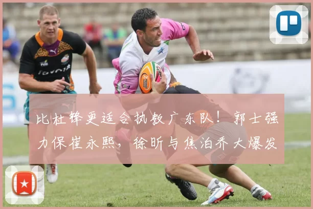 比杜锋更适合执教广东队！郭士强力保崔永熙，徐昕与焦泊乔大爆发_广厦_广州_1