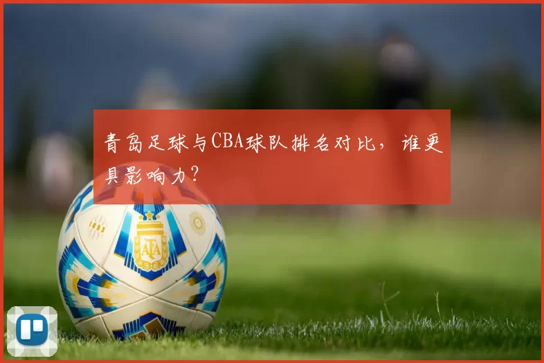 青岛足球与CBA球队排名对比，谁更具影响力？