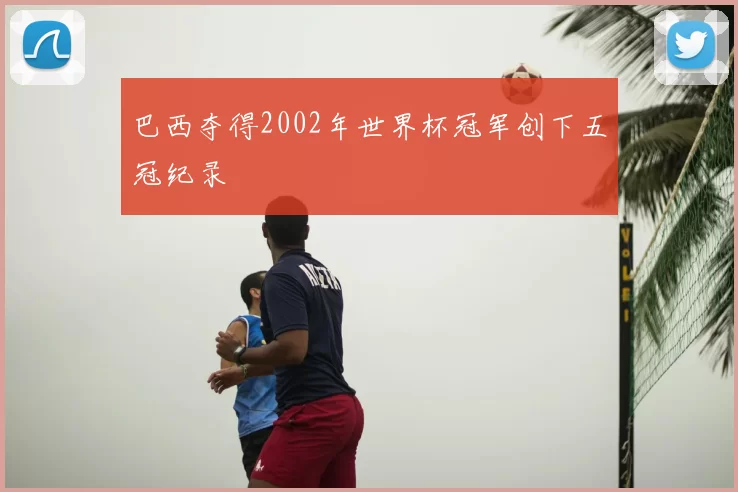 巴西夺得2002年世界杯冠军创下五冠纪录