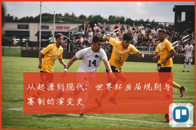 从起源到现代:世界杯历届规则与赛制的演变史