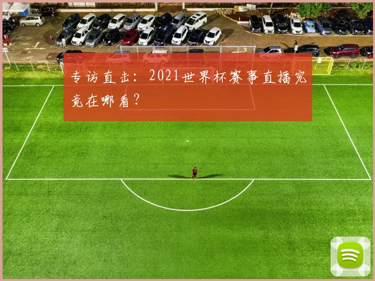 专访直击:2021世界杯赛事直播究竟在哪看?