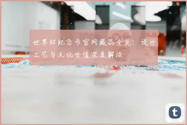 世界杯纪念币官网藏品全览:设计工艺与文化价值深度解读