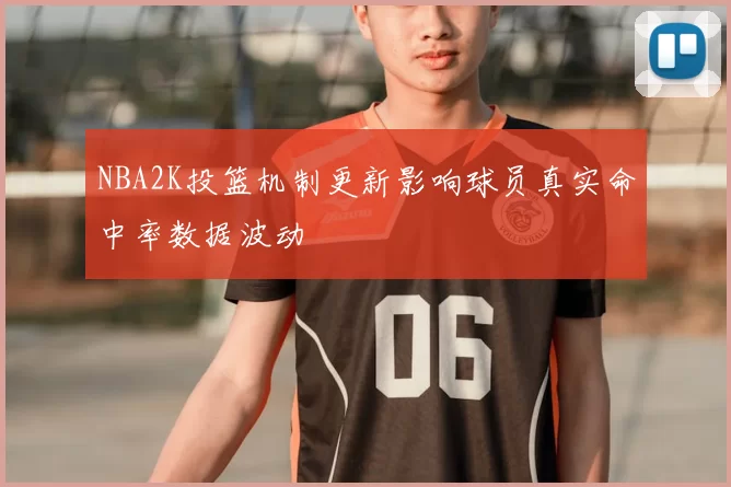 NBA2K投篮机制更新影响球员真实命中率数据波动
