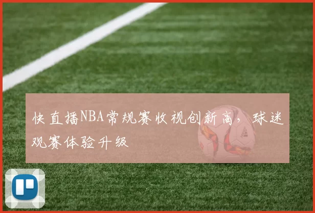 快直播NBA常规赛收视创新高，球迷观赛体验升级