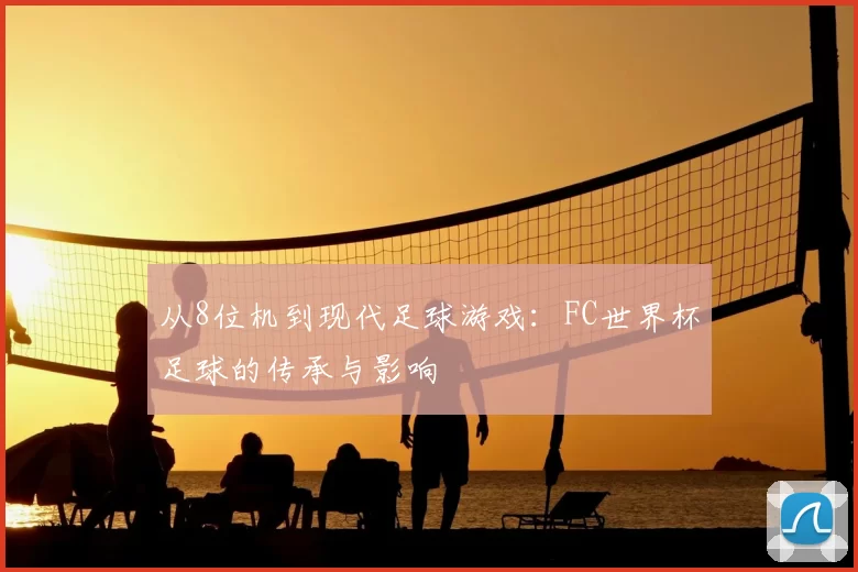 从8位机到现代足球游戏:FC世界杯足球的传承与影响