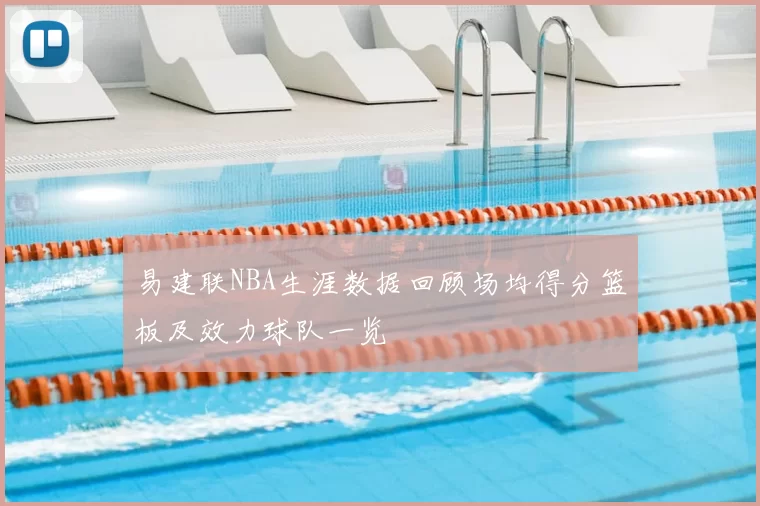 易建联NBA生涯数据回顾场均得分篮板及效力球队一览