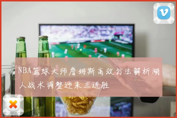 NBA篮球大师詹姆斯高效打法解析湖人战术调整迎来三连胜