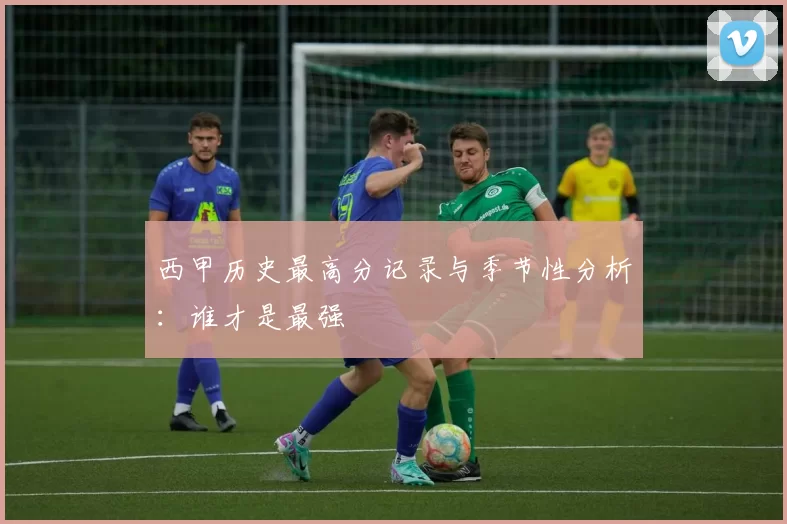 西甲历史最高分记录与季节性分析：谁才是最强