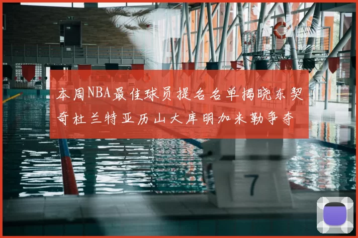 本周NBA最佳球员提名名单揭晓东契奇杜兰特亚历山大库明加米勒争夺荣誉