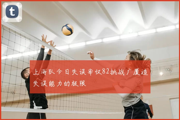 上海队今日失误率仅82挑战广厦造失误能力的极限