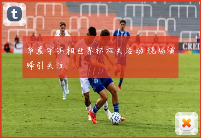 华晨宇亮相世界杯相关活动 现场演绎引关注