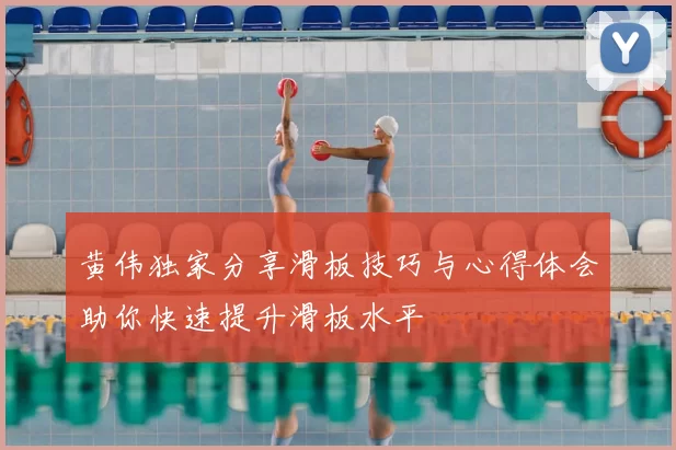 黄伟独家分享滑板技巧与心得体会助你快速提升滑板水平