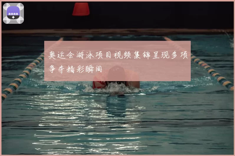 奥运会游泳项目视频集锦呈现多项争夺精彩瞬间