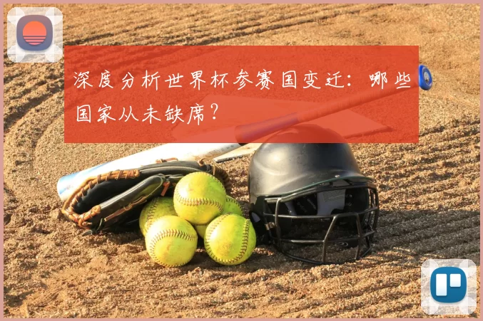 深度分析世界杯参赛国变迁:哪些国家从未缺席?