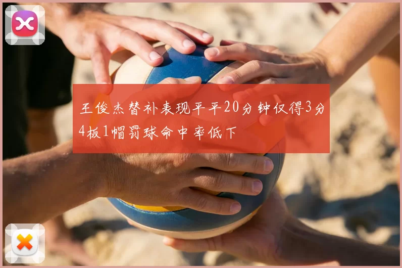 王俊杰替补表现平平20分钟仅得3分4板1帽罚球命中率低下