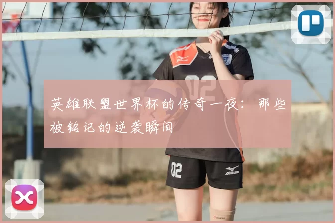 英雄联盟世界杯的传奇一夜:那些被铭记的逆袭瞬间